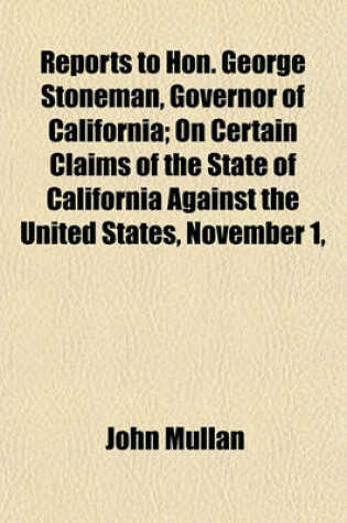 Cover of Reports to Hon. George Stoneman, Governor of California; On Certain Claims of the State of California Against the United States, November 1,