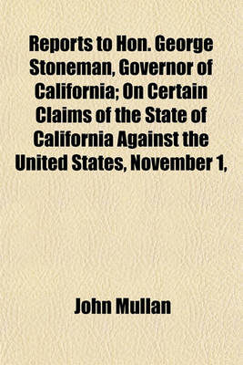 Book cover for Reports to Hon. George Stoneman, Governor of California; On Certain Claims of the State of California Against the United States, November 1,