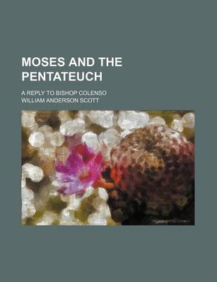 Book cover for Moses and the Pentateuch; A Reply to Bishop Colenso