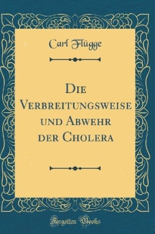 Cover of Die Verbreitungsweise und Abwehr der Cholera (Classic Reprint)