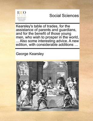 Book cover for Kearsley's Table of Trades, for the Assistance of Parents and Guardians, and for the Benefit of Those Young Men, Who Wish to Prosper in the World, ... Also Some Interesting Advice. a New Edition, with Considerable Additions ...