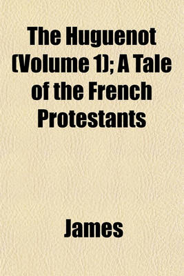 Book cover for The Huguenot (Volume 1); A Tale of the French Protestants