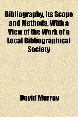 Book cover for Bibliography, Its Scope and Methods, with a View of the Work of a Local Bibliographical Society