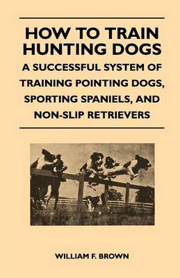 Book cover for How to Train Hunting Dogs - A Successful System of Training Pointing Dogs, Sporting Spaniels, And Non-Slip Retrievers