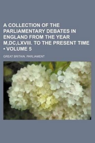 Cover of A Collection of the Parliamentary Debates in England from the Year M, DC, LXVIII. to the Present Time (Volume 5)