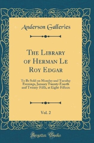 Cover of The Library of Herman Le Roy Edgar, Vol. 2: To Be Sold on Monday and Tuesday Evenings, January Twenty-Fourth and Twenty-Fifth, at Eight-Fifteen (Classic Reprint)