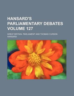 Book cover for Hansard's Parliamentary Debates Volume 127