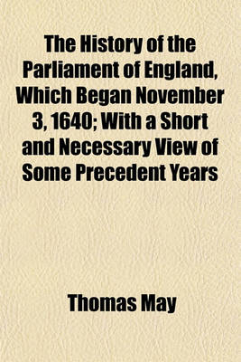 Book cover for The History of the Parliament of England, Which Began November 3, 1640; With a Short and Necessary View of Some Precedent Years