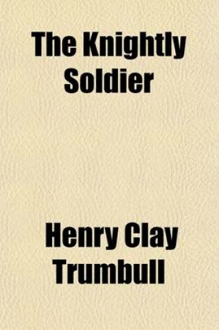 Cover of The Knightly Soldier; A Biography of Major Henry Ward Camp