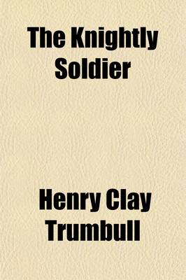 Book cover for The Knightly Soldier; A Biography of Major Henry Ward Camp