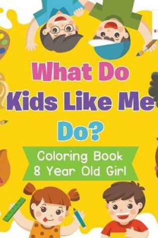 Cover of What Do Kids Like Me Do? Coloring Book 8 Year Old Girl