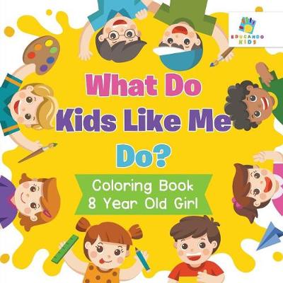 Book cover for What Do Kids Like Me Do? Coloring Book 8 Year Old Girl