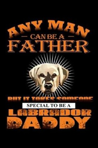 Cover of Any Man can be a Father but it Takes Someone Special to be a Labrador Daddy