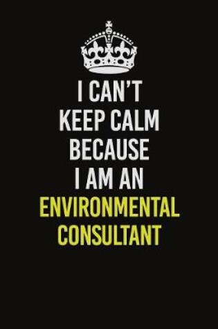 Cover of I Can�t Keep Calm Because I Am An Environmental Consultant