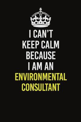 Book cover for I Can�t Keep Calm Because I Am An Environmental Consultant