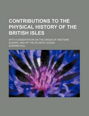 Book cover for Contributions to the Physical History of the British Isles; With a Dissertation on the Origin of Western Europe, and of the Atlantic Ocean