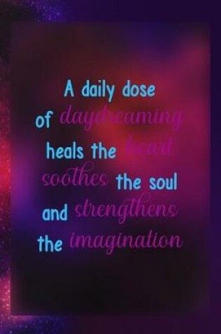 Cover of A Daily Dose Of Daydreaming Heals The Heart Soothes The Soul And Strengthens The Imagination