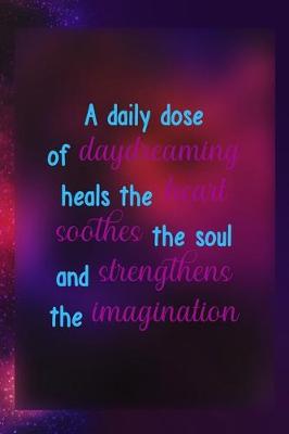 Book cover for A Daily Dose Of Daydreaming Heals The Heart Soothes The Soul And Strengthens The Imagination