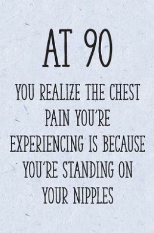 Cover of At 90 You Realize the Chest Pain You're Experiencing is Because You're Standing on Your Nipples