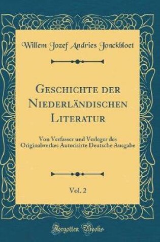 Cover of Geschichte der Niederländischen Literatur, Vol. 2: Von Verfasser und Verleger des Originalwerkes Autorisirte Deutsche Ausgabe (Classic Reprint)