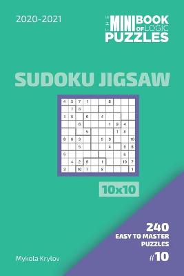 Book cover for The Mini Book Of Logic Puzzles 2020-2021. Sudoku Jigsaw 10x10 - 240 Easy To Master Puzzles. #10