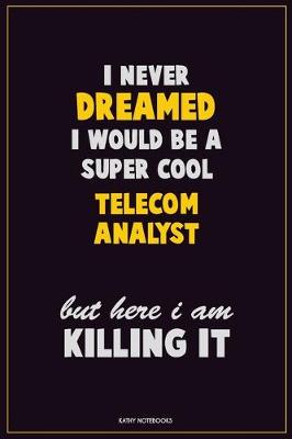 Book cover for I Never Dreamed I would Be A Super Cool Telecom Analyst But Here I Am Killing It