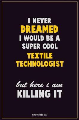 Book cover for I Never Dreamed I would Be A Super Cool Textile Technologist But Here I Am Killing It