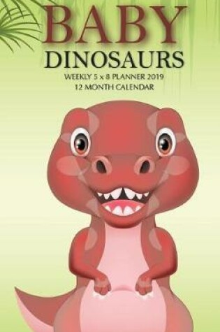 Cover of Baby Dinosaurs Weekly 5 x 8 Planner 2019