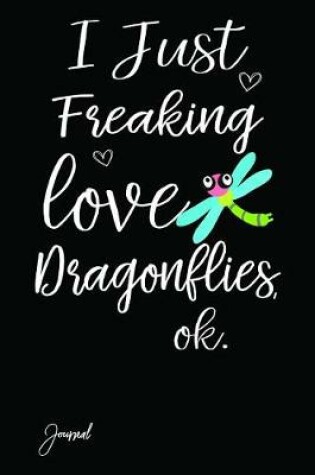Cover of I Just Freaking Love Dragonflies Ok Journal
