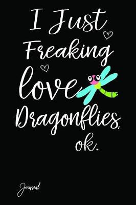 Book cover for I Just Freaking Love Dragonflies Ok Journal