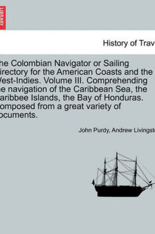 Cover of The Colombian Navigator or Sailing Directory for the American Coasts and the West-Indies. Volume III. Comprehending the Navigation of the Caribbean Sea, the Caribbee Islands, the Bay of Honduras. Composed from a Great Variety of Documents.