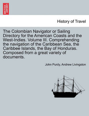 Book cover for The Colombian Navigator or Sailing Directory for the American Coasts and the West-Indies. Volume III. Comprehending the Navigation of the Caribbean Sea, the Caribbee Islands, the Bay of Honduras. Composed from a Great Variety of Documents.