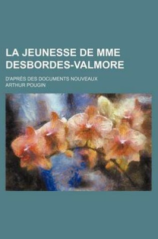Cover of La Jeunesse de Mme Desbordes-Valmore; D'Apres Des Documents Nouveaux