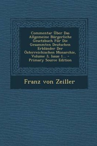 Cover of Commentar Uber Das Allgemeine Burgerliche Gesetzbuch Fur Die Gesammten Deutschen Erblander Der Osterreichischen Monarchie, Volume 3, Issue 1... - Primary Source Edition