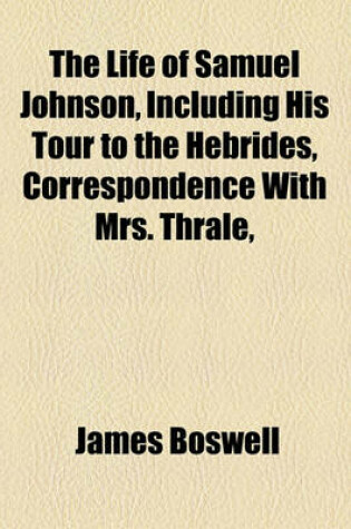 Cover of The Life of Samuel Johnson, Including His Tour to the Hebrides, Correspondence with Mrs. Thrale, &C., &C (Volume 3)