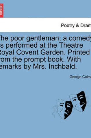 Cover of The Poor Gentleman; A Comedy as Performed at the Theatre Royal Covent Garden. Printed from the Prompt Book. with Remarks by Mrs. Inchbald.