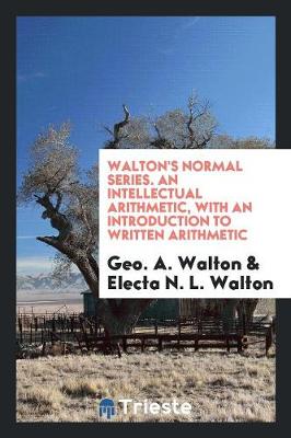 Book cover for Walton's Normal Series. an Intellectual Arithmetic, with an Introduction to Written Arithmetic