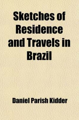 Cover of Sketches of Residence and Travels in Brazil (Volume 2); Embracing Historical and Geographical Notices of the Empire and Its Several Provinces