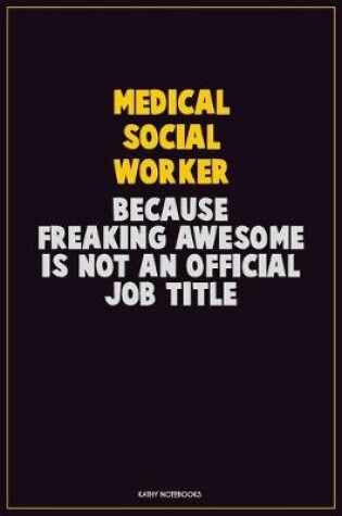 Cover of Medical Social Worker, Because Freaking Awesome Is Not An Official Job Title