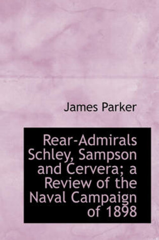 Cover of Rear-Admirals Schley, Sampson and Cervera; A Review of the Naval Campaign of 1898