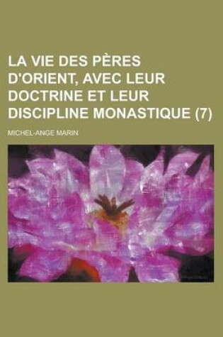 Cover of La Vie Des Peres D'Orient, Avec Leur Doctrine Et Leur Discipline Monastique (7 )