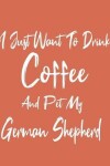 Book cover for I Just Want To Drink Coffee And Pet My German Shepherd