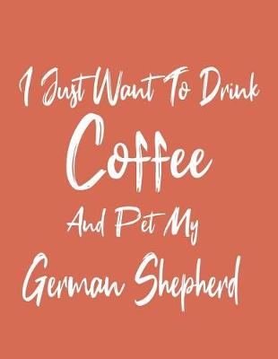 Book cover for I Just Want To Drink Coffee And Pet My German Shepherd