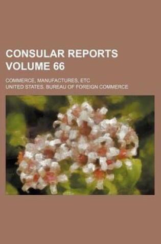 Cover of Consular Reports Volume 66; Commerce, Manufactures, Etc