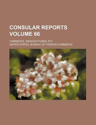 Book cover for Consular Reports Volume 66; Commerce, Manufactures, Etc