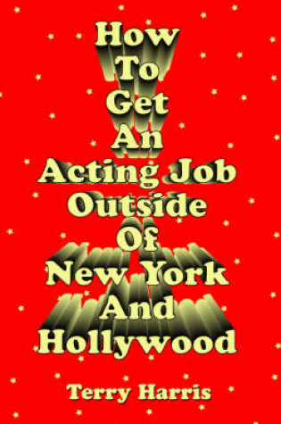 Cover of How To Get an Acting Job Outside of New York and Hollywood!