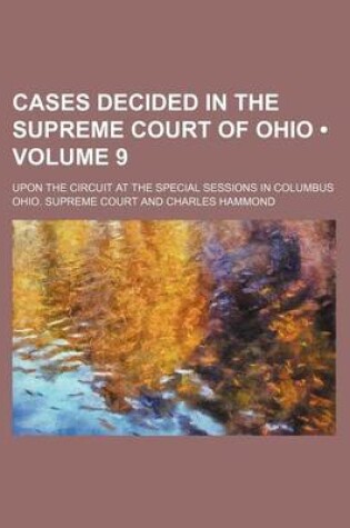 Cover of Cases Decided in the Supreme Court of Ohio (Volume 9); Upon the Circuit at the Special Sessions in Columbus