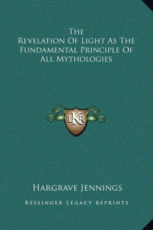 Cover of The Revelation Of Light As The Fundamental Principle Of All Mythologies