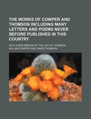 Book cover for The Works of Cowper and Thomson Including Many Letters and Poems Never Before Published in This Country; With a New Memoir of the Life of Thomson