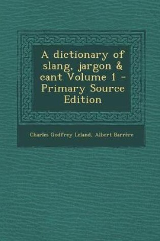 Cover of A Dictionary of Slang, Jargon & Cant Volume 1 - Primary Source Edition